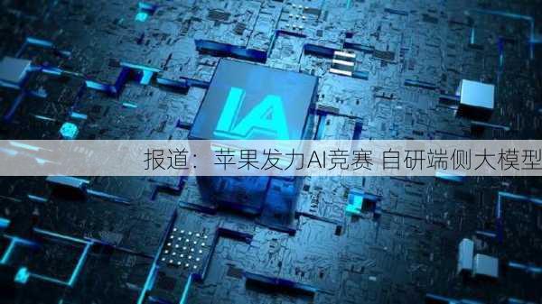 报道：苹果发力AI竞赛 自研端侧大模型