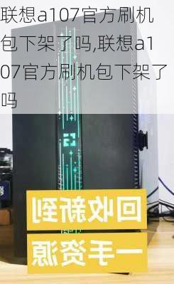 联想a107官方刷机包下架了吗,联想a107官方刷机包下架了吗