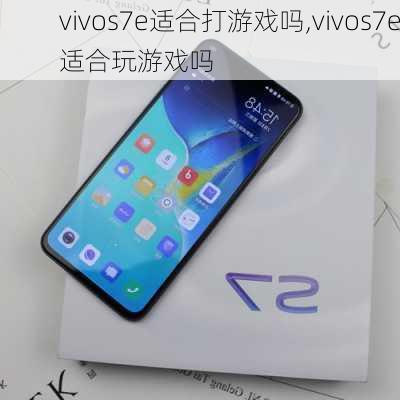 vivos7e适合打游戏吗,vivos7e适合玩游戏吗