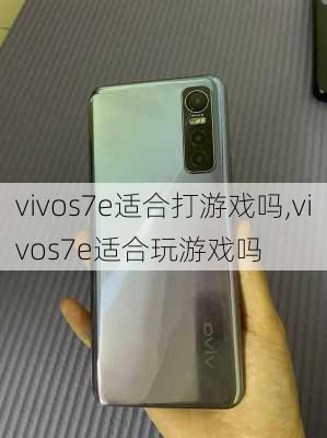 vivos7e适合打游戏吗,vivos7e适合玩游戏吗