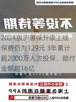 2024版沪惠保升级上线 保费仍为129元 3年累计超2000万人次投保、赔付金额超16亿