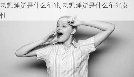 老想睡觉是什么征兆,老想睡觉是什么征兆女性