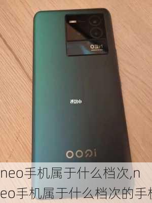 neo手机属于什么档次,neo手机属于什么档次的手机