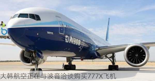 大韩航空正在与波音洽谈购买777X飞机