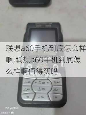 联想a60手机到底怎么样啊,联想a60手机到底怎么样啊值得买吗