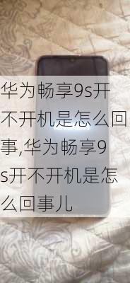 华为畅享9s开不开机是怎么回事,华为畅享9s开不开机是怎么回事儿