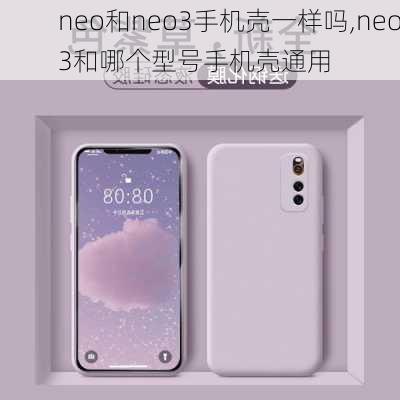 neo和neo3手机壳一样吗,neo3和哪个型号手机壳通用