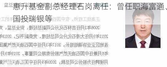 惠升基金副总经理石岗离任：曾任职海富通、国投瑞银等