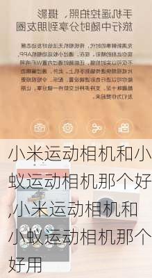 小米运动相机和小蚁运动相机那个好,小米运动相机和小蚁运动相机那个好用