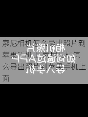 索尼相机怎么导出照片到苹果手机上,索尼相机怎么导出照片到苹果手机上面