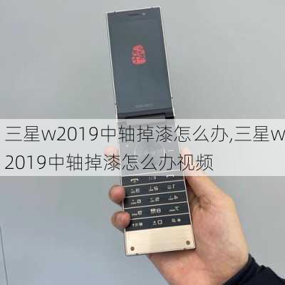 三星w2019中轴掉漆怎么办,三星w2019中轴掉漆怎么办视频