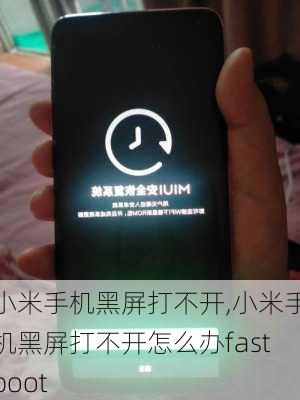 小米手机黑屏打不开,小米手机黑屏打不开怎么办fastboot