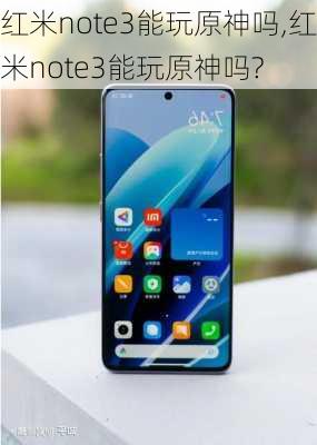 红米note3能玩原神吗,红米note3能玩原神吗?