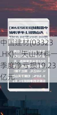 中国建材(03323.HK)：天山材料一季度净亏损19.23亿元