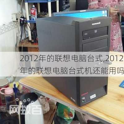 2012年的联想电脑台式,2012年的联想电脑台式机还能用吗