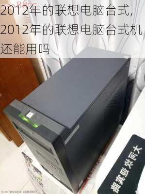 2012年的联想电脑台式,2012年的联想电脑台式机还能用吗