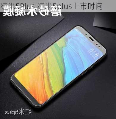 红米5Plus,红米5plus上市时间