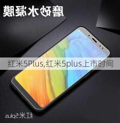 红米5Plus,红米5plus上市时间