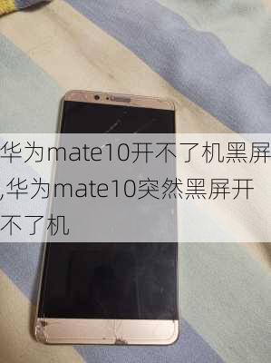 华为mate10开不了机黑屏,华为mate10突然黑屏开不了机