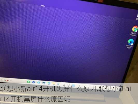 联想小新air14开机黑屏什么原因,联想小新air14开机黑屏什么原因呢