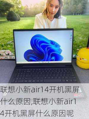 联想小新air14开机黑屏什么原因,联想小新air14开机黑屏什么原因呢