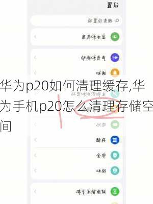 华为p20如何清理缓存,华为手机p20怎么清理存储空间