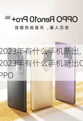 2023年有什么手机新出,2023年有什么手机新出OPPO