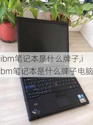 ibm笔记本是什么牌子,ibm笔记本是什么牌子电脑