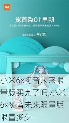 小米6x初音未来限量版买完了吗,小米6x初音未来限量版限量多少