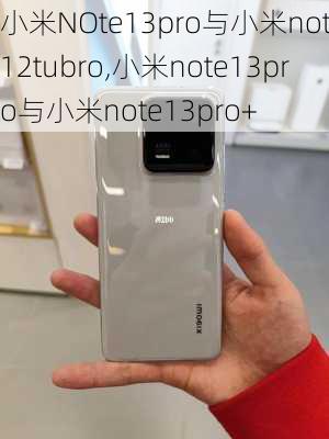 小米NOte13pro与小米note12tubro,小米note13pro与小米note13pro+