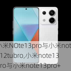 小米NOte13pro与小米note12tubro,小米note13pro与小米note13pro+