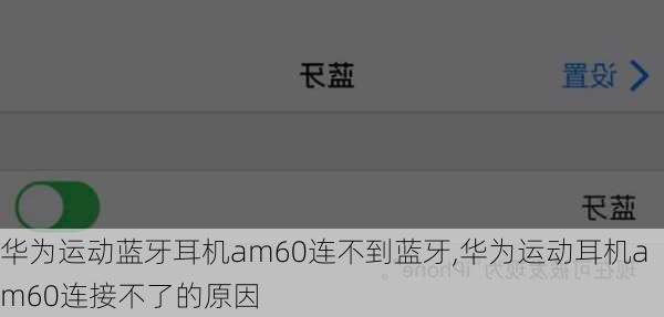 华为运动蓝牙耳机am60连不到蓝牙,华为运动耳机am60连接不了的原因