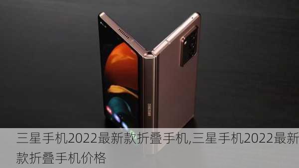 三星手机2022最新款折叠手机,三星手机2022最新款折叠手机价格