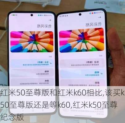 红米50至尊版和红米k60相比,该买k50至尊版还是等k60,红米k50至尊纪念版