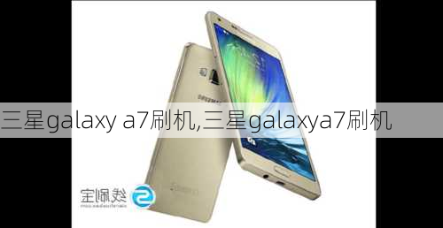 三星galaxy a7刷机,三星galaxya7刷机