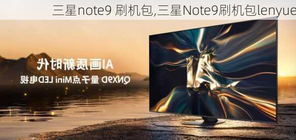 三星note9 刷机包,三星Note9刷机包lenyue