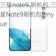 三星note9 刷机包,三星Note9刷机包lenyue