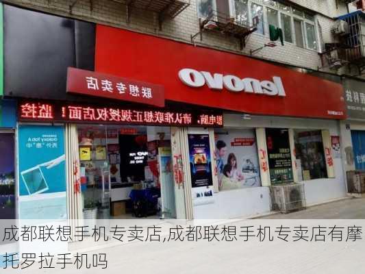 成都联想手机专卖店,成都联想手机专卖店有摩托罗拉手机吗