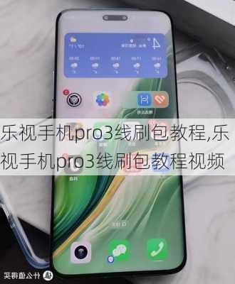 乐视手机pro3线刷包教程,乐视手机pro3线刷包教程视频