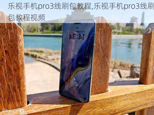 乐视手机pro3线刷包教程,乐视手机pro3线刷包教程视频