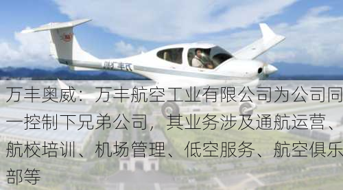 万丰奥威：万丰航空工业有限公司为公司同一控制下兄弟公司，其业务涉及通航运营、航校培训、机场管理、低空服务、航空俱乐部等