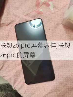 联想z6 pro屏幕怎样,联想z6pro的屏幕