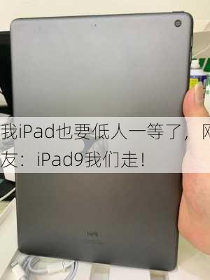 我iPad也要低人一等了，网友：iPad9我们走！