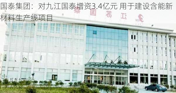 国泰集团：对九江国泰增资3.4亿元 用于建设含能新材料生产线项目