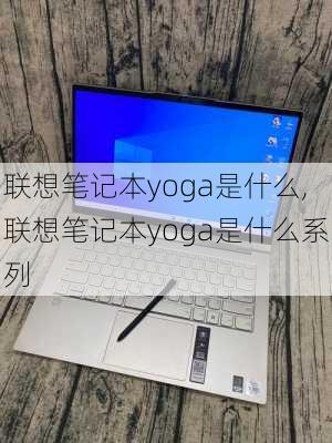 联想笔记本yoga是什么,联想笔记本yoga是什么系列