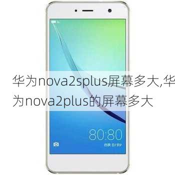 华为nova2splus屏幕多大,华为nova2plus的屏幕多大