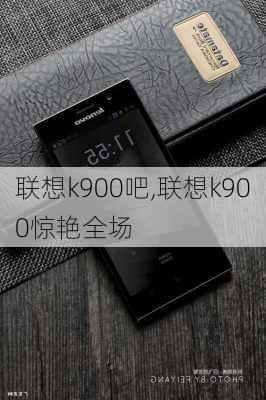 联想k900吧,联想k900惊艳全场