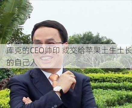 库克的CEO帅印 或交给苹果土生土长的自己人