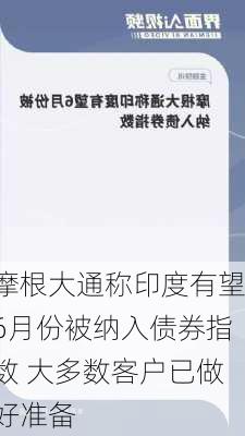 摩根大通称印度有望6月份被纳入债券指数 大多数客户已做好准备