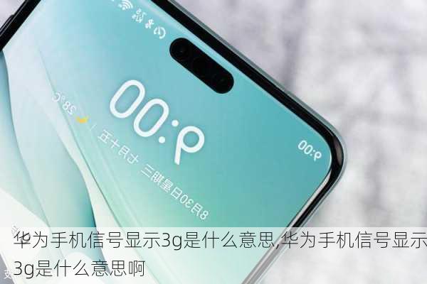 华为手机信号显示3g是什么意思,华为手机信号显示3g是什么意思啊